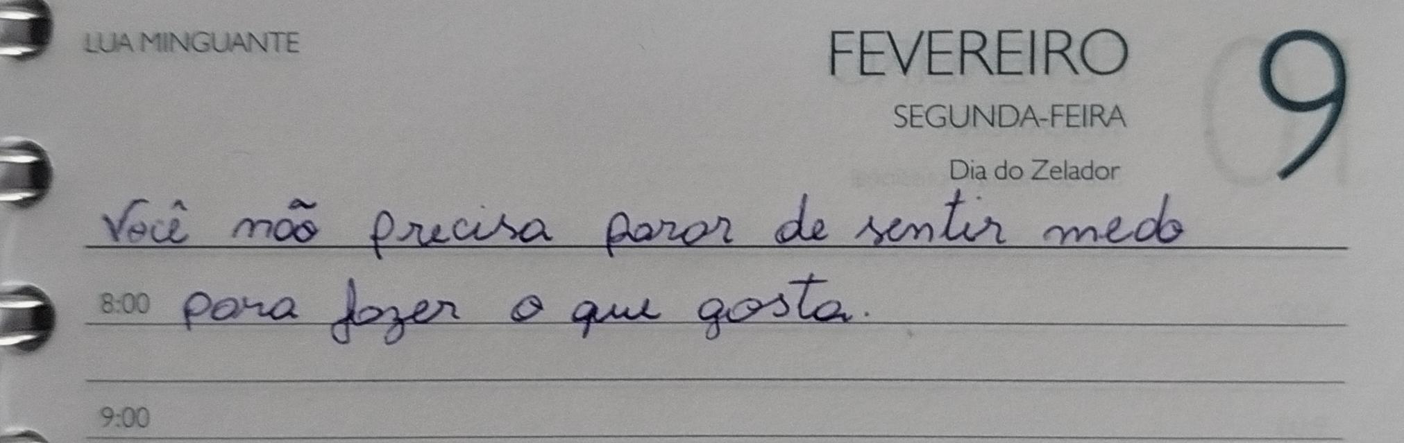 Foto de página de agenda, dia 9 de fevereiro, segunda-feira, lua minguante, dia do zelador, destaque na frase escrita a mão: Você não precisa parar de sentir medo pra fazer o que gosta.