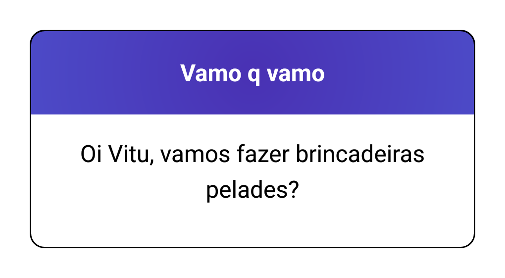 Oi Vitu, vamos fazer brincadeiras pelades?
