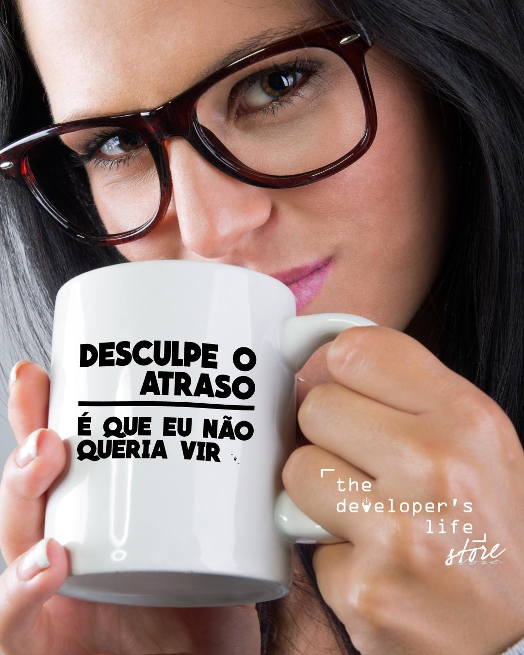 Mulher segurando perto do rosto uma caneca branca, com o texto: "Desculpe o atraso, é que eu não queria vir"